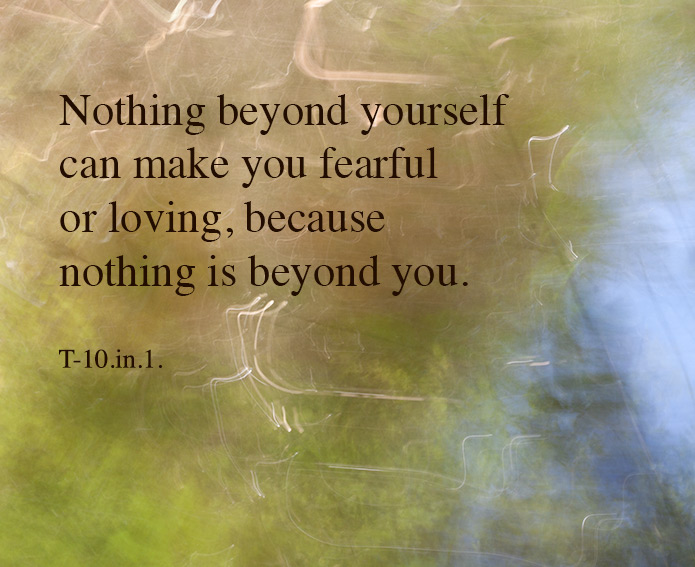 Nothing beyond yourself can make you loving or fearful