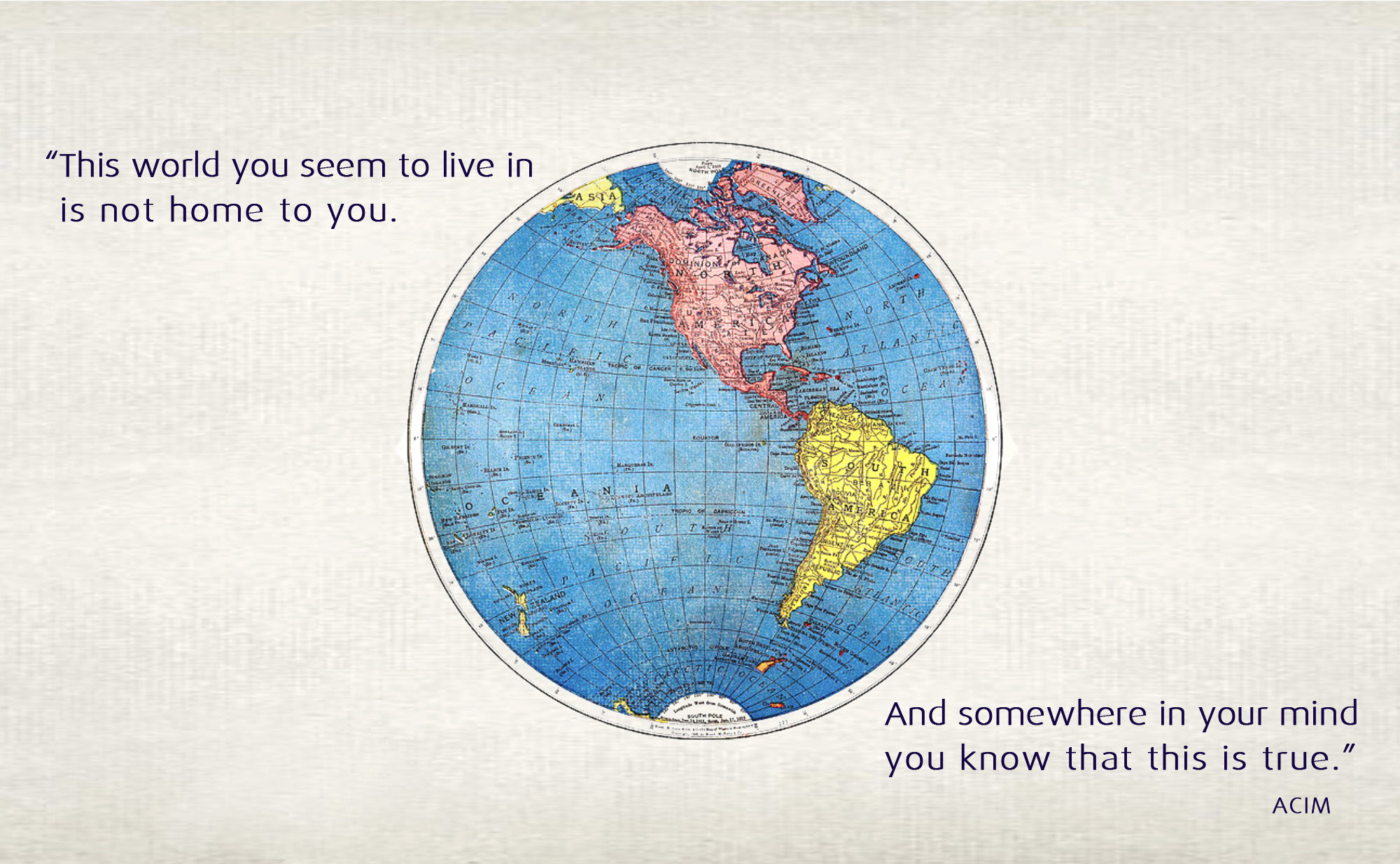 This world you seem to live in is not home to you. And somewhere in your mind you know that this is true.