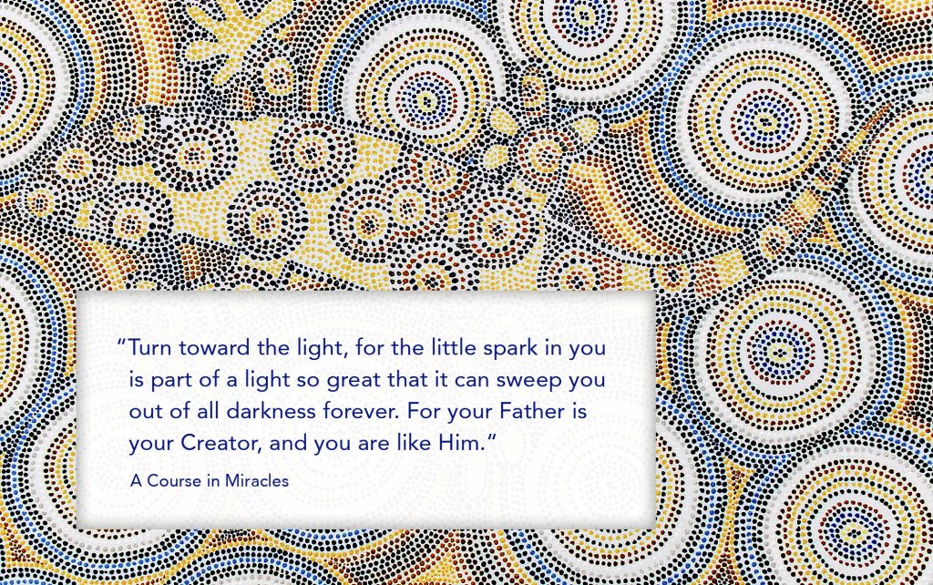 Turn toward the light, for the little spark in you is part of a light so great that it can sweep you out of all darkness forever. For your Father is your Creator, and you are like Him.