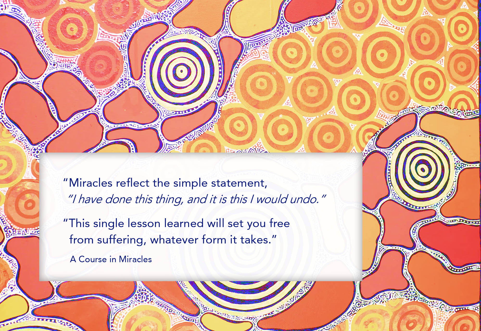 Miracles reflect the simple statement, “I have done this thing, and it is this I would undo... This single lesson learned will set you free from suffering, whatever form it takes.